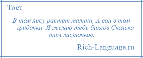 
    В том лесу растет малина, А вон в том — грибочки. Я желаю тебе баксов Сколько там листочков.