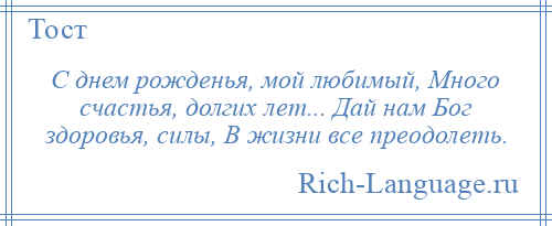 
    С днем рожденья, мой любимый, Много счастья, долгих лет... Дай нам Бог здоровья, силы, В жизни все преодолеть.