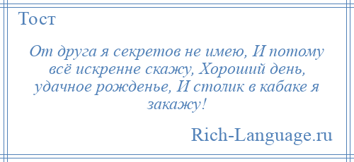 
    От друга я секретов не имею, И потому всё искренне скажу, Хороший день, удачное рожденье, И столик в кабаке я закажу!