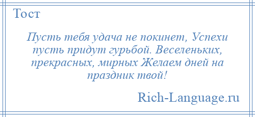 
    Пусть тебя удача не покинет, Успехи пусть придут гурьбой. Веселеньких, прекрасных, мирных Желаем дней на праздник твой!