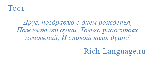 
    Друг, поздравлю с днем рожденья, Пожелаю от души, Только радостных мгновений, И спокойствия души!