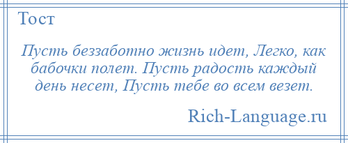 
    Пусть беззаботно жизнь идет, Легко, как бабочки полет. Пусть радость каждый день несет, Пусть тебе во всем везет.