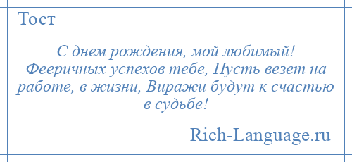 
    С днем рождения, мой любимый! Фееричных успехов тебе, Пусть везет на работе, в жизни, Виражи будут к счастью в судьбе!