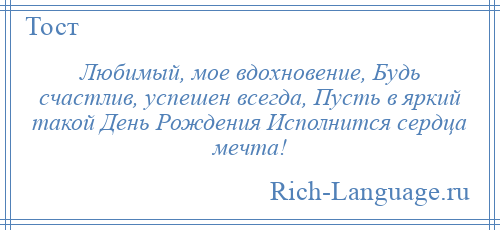 
    Любимый, мое вдохновение, Будь счастлив, успешен всегда, Пусть в яркий такой День Рождения Исполнится сердца мечта!