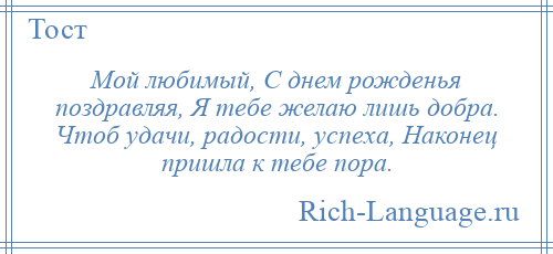 
    Мой любимый, С днем рожденья поздравляя, Я тебе желаю лишь добра. Чтоб удачи, радости, успеха, Наконец пришла к тебе пора.