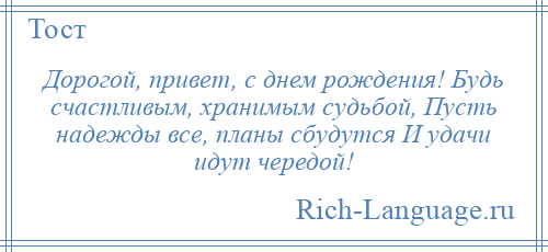 
    Дорогой, привет, с днем рождения! Будь счастливым, хранимым судьбой, Пусть надежды все, планы сбудутся И удачи идут чередой!