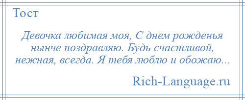 
    Девочка любимая моя, С днем рожденья нынче поздравляю. Будь счастливой, нежная, всегда. Я тебя люблю и обожаю...