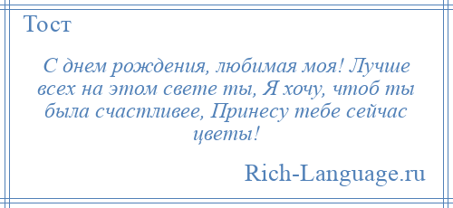 
    С днем рождения, любимая моя! Лучше всех на этом свете ты, Я хочу, чтоб ты была счастливее, Принесу тебе сейчас цветы!