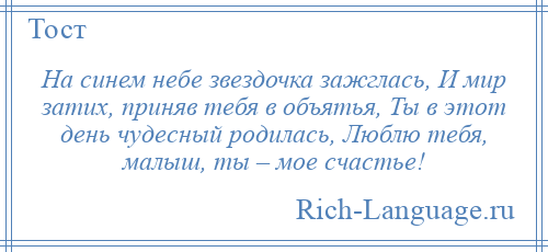
    На синем небе звездочка зажглась, И мир затих, приняв тебя в объятья, Ты в этот день чудесный родилась, Люблю тебя, малыш, ты – мое счастье!