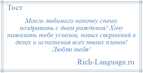 
    Моего любимого папочку спешу поздравить с днем рождения! Хочу пожелать тебе успехов, новых свершений в делах и исполнения всех твоих планов! Люблю тебя!