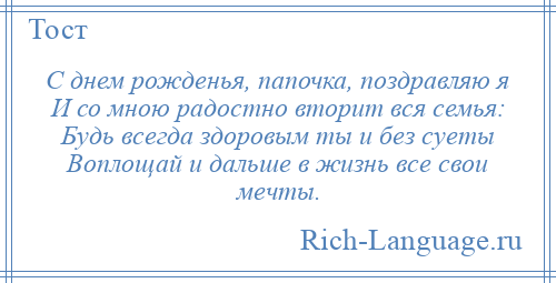 
    С днем рожденья, папочка, поздравляю я И со мною радостно вторит вся семья: Будь всегда здоровым ты и без суеты Воплощай и дальше в жизнь все свои мечты.