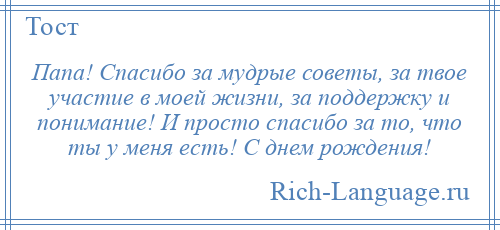 
    Папа! Спасибо за мудрые советы, за твое участие в моей жизни, за поддержку и понимание! И просто спасибо за то, что ты у меня есть! С днем рождения!