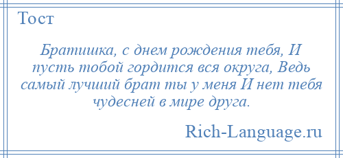 
    Братишка, с днем рождения тебя, И пусть тобой гордится вся округа, Ведь самый лучший брат ты у меня И нет тебя чудесней в мире друга.