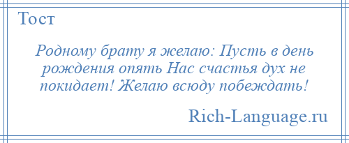 
    Родному брату я желаю: Пусть в день рождения опять Нас счастья дух не покидает! Желаю всюду побеждать!