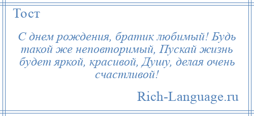 
    С днем рождения, братик любимый! Будь такой же неповторимый, Пускай жизнь будет яркой, красивой, Душу, делая очень счастливой!
