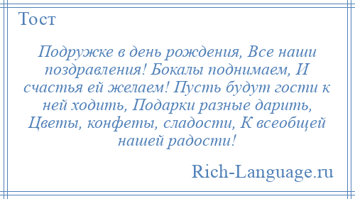 
    Подружке в день рождения, Все наши поздравления! Бокалы поднимаем, И счастья ей желаем! Пусть будут гости к ней ходить, Подарки разные дарить, Цветы, конфеты, сладости, К всеобщей нашей радости!