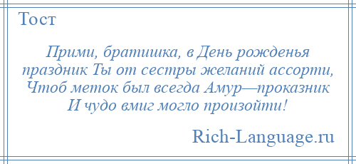 
    Прими, братишка, в День рожденья праздник Ты от сестры желаний ассорти, Чтоб меток был всегда Амур—проказник И чудо вмиг могло произойти!