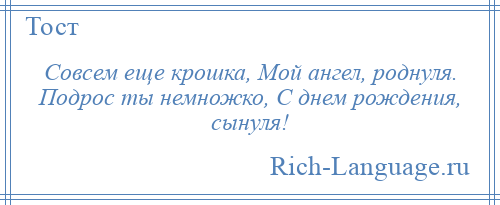 
    Совсем еще крошка, Мой ангел, роднуля. Подрос ты немножко, С днем рождения, сынуля!