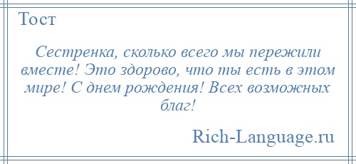 
    Сестренка, сколько всего мы пережили вместе! Это здорово, что ты есть в этом мире! С днем рождения! Всех возможных благ!