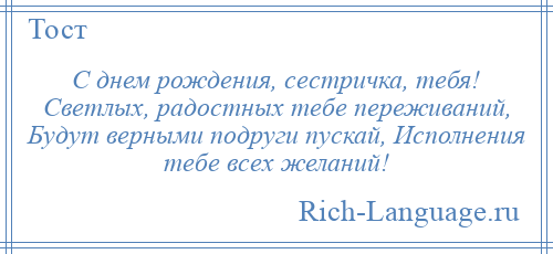 
    С днем рождения, сестричка, тебя! Светлых, радостных тебе переживаний, Будут верными подруги пускай, Исполнения тебе всех желаний!