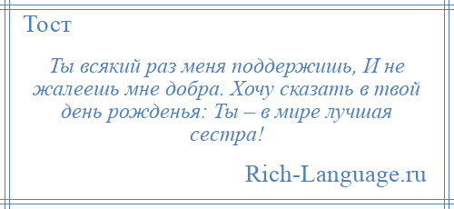 
    Ты всякий раз меня поддержишь, И не жалеешь мне добра. Хочу сказать в твой день рожденья: Ты – в мире лучшая сестра!