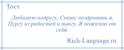 
    Любимую подругу, Спешу поздравить я, Пургу из радостей и вьюгу, Я пожелаю от себя.