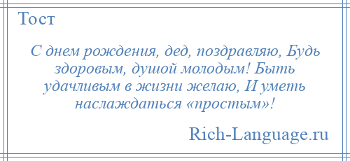 
    С днем рождения, дед, поздравляю, Будь здоровым, душой молодым! Быть удачливым в жизни желаю, И уметь наслаждаться «простым»!