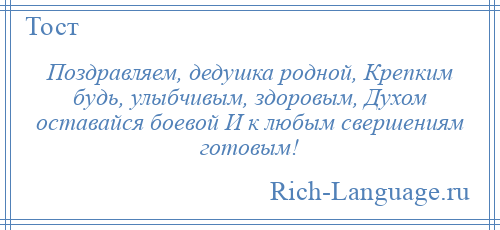 
    Поздравляем, дедушка родной, Крепким будь, улыбчивым, здоровым, Духом оставайся боевой И к любым свершениям готовым!
