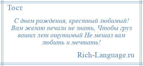 
    С днем рождения, крестный любимый! Вам желаю печали не знать, Чтобы груз ваших лет ощутимый Не мешал вам любить и мечтать!