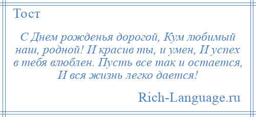 
    С Днем рожденья дорогой, Кум любимый наш, родной! И красив ты, и умен, И успех в тебя влюблен. Пусть все так и остается, И вся жизнь легко дается!