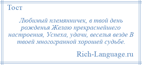 
    Любимый племянничек, в твой день рожденья Желаю прекраснейшего настроения, Успеха, удачи, веселья везде В твоей многогранной хорошей судьбе.