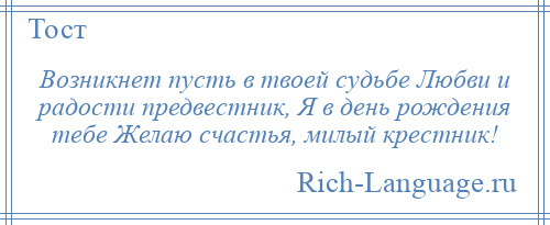 
    Возникнет пусть в твоей судьбе Любви и радости предвестник, Я в день рождения тебе Желаю счастья, милый крестник!