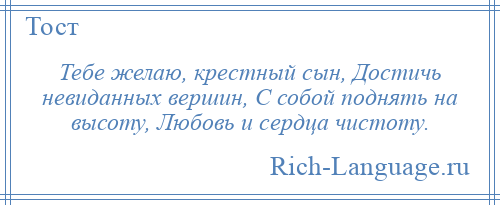 
    Тебе желаю, крестный сын, Достичь невиданных вершин, С собой поднять на высоту, Любовь и сердца чистоту.