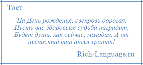 
    На День рожденья, свекровь дорогая, Пусть вас здоровьем судьба наградит, Будет душа, как сейчас, молодая, А от несчастий ваш ангел хранит!