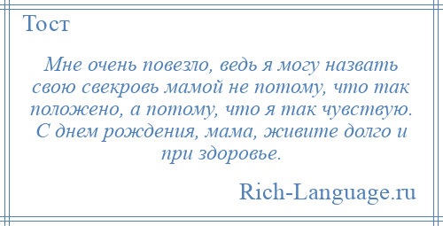 
    Мне очень повезло, ведь я могу назвать свою свекровь мамой не потому, что так положено, а потому, что я так чувствую. С днем рождения, мама, живите долго и при здоровье.
