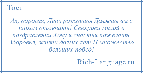 
    Ах, дорогая, День рожденья Должны вы с шиком отмечать! Свекрови милой в поздравлении Хочу я счастья пожелать, Здоровья, жизни долгих лет И множество больших побед!