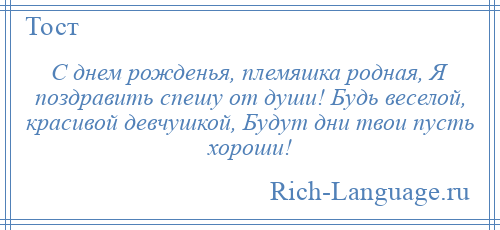 
    С днем рожденья, племяшка родная, Я поздравить спешу от души! Будь веселой, красивой девчушкой, Будут дни твои пусть хороши!