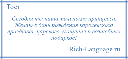 
    Сегодня ты наша маленькая принцесса. Желаю в день рождения королевского праздника, царского угощения и волшебных подарков!