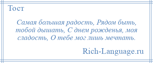 
    Самая большая радость, Рядом быть, тобой дышать, С днем рожденья, моя сладость, О тебе мог лишь мечтать.