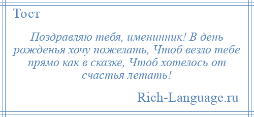 
    Поздравляю тебя, именинник! В день рожденья хочу пожелать, Чтоб везло тебе прямо как в сказке, Чтоб хотелось от счастья летать!