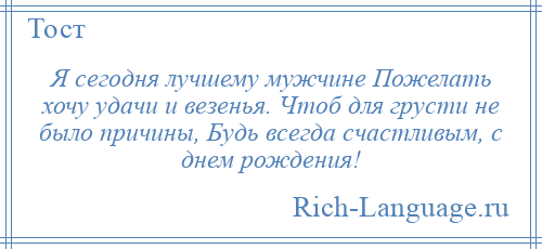 
    Я сегодня лучшему мужчине Пожелать хочу удачи и везенья. Чтоб для грусти не было причины, Будь всегда счастливым, с днем рождения!