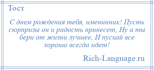 
    С днем рождения тебя, именинник! Пусть сюрпризы он и радость принесет, Ну а ты бери от жизни лучшее, И пускай все хорошо всегда идет!