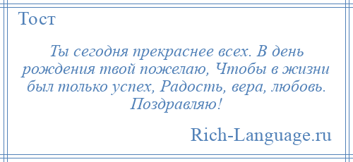 
    Ты сегодня прекраснее всех. В день рождения твой пожелаю, Чтобы в жизни был только успех, Радость, вера, любовь. Поздравляю!