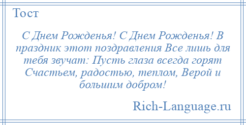 
    С Днем Рожденья! С Днем Рожденья! В праздник этот поздравления Все лишь для тебя звучат: Пусть глаза всегда горят Счастьем, радостью, теплом, Верой и большим добром!