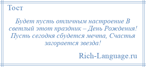 
    Будет пусть отличным настроение В светлый этот праздник – День Рождения! Пусть сегодня сбудется мечта, Счастья загорается звезда!