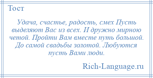 
    Удача, счастье, радость, смех Пусть выделяют Вас из всех. И дружно мирною четой. Пройти Вам вместе путь большой. До самой свадьбы золотой. Любуются пусть Вами люди.