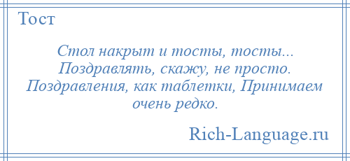 
    Стол накрыт и тосты, тосты... Поздравлять, скажу, не просто. Поздравления, как таблетки, Принимаем очень редко.