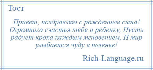 
    Привет, поздравляю с рождением сына! Огромного счастья тебе и ребенку, Пусть радует кроха каждым мгновением, И мир улыбается чуду в пеленке!