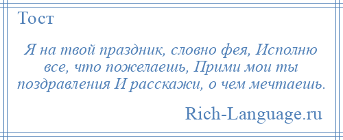 
    Я на твой праздник, словно фея, Исполню все, что пожелаешь, Прими мои ты поздравления И расскажи, о чем мечтаешь.