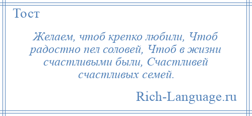 
    Желаем, чтоб крепко любили, Чтоб радостно пел соловей, Чтоб в жизни счастливыми были, Счастливей счастливых семей.